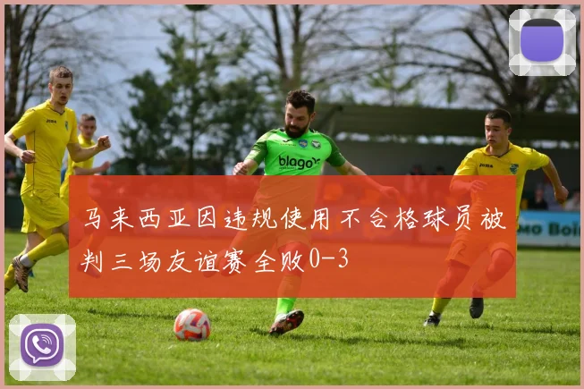 马来西亚因违规使用不合格球员被判三场友谊赛全败0-3