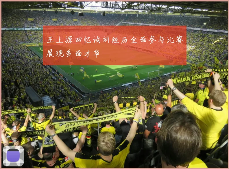 王上源回忆试训经历全面参与比赛展现多面才华