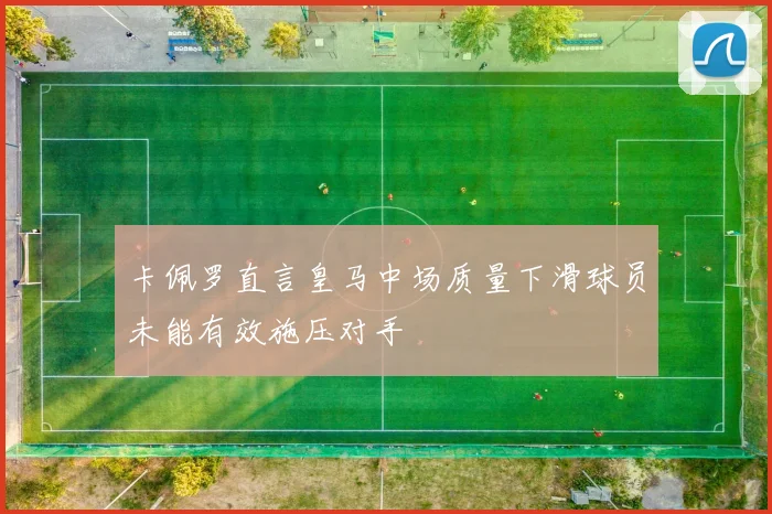卡佩罗直言皇马中场质量下滑球员未能有效施压对手