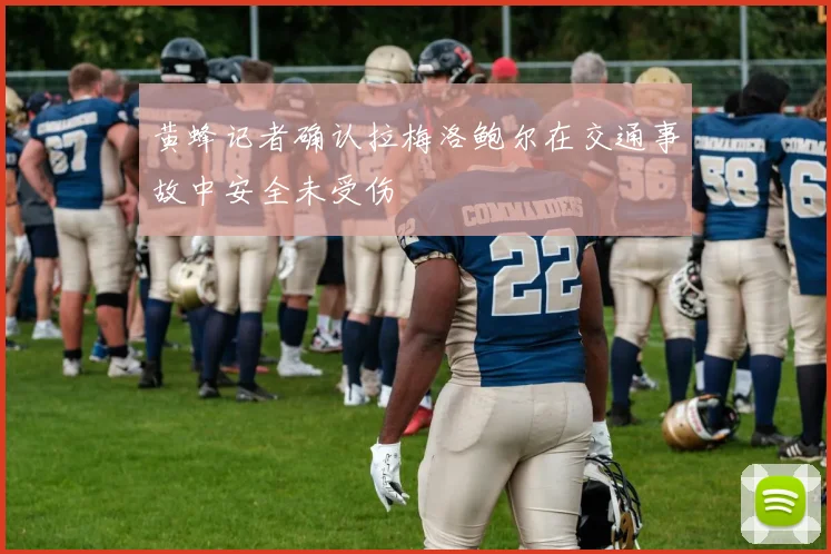 黄蜂记者确认拉梅洛鲍尔在交通事故中安全未受伤