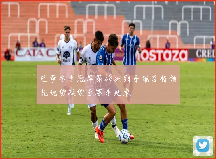 巴萨冬季冠军第28次到手能否将领先优势延续至赛季结束