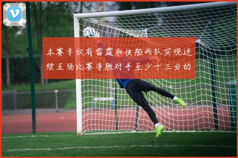 本赛季仅有雷霆和快船两队实现连续五场比赛净胜对手至少十三分的壮举