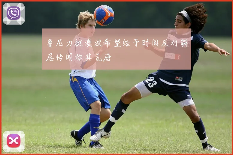 鲁尼力挺澳波希望给予时间反对解雇传闻称其荒唐