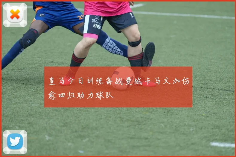 皇马今日训练备战曼城卡马文加伤愈回归助力球队