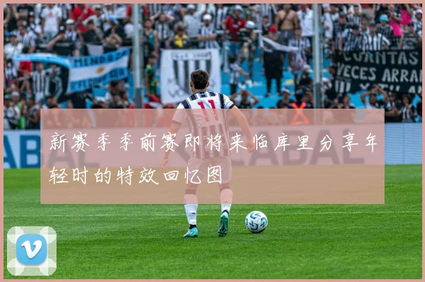 新赛季季前赛即将来临库里分享年轻时的特效回忆图
