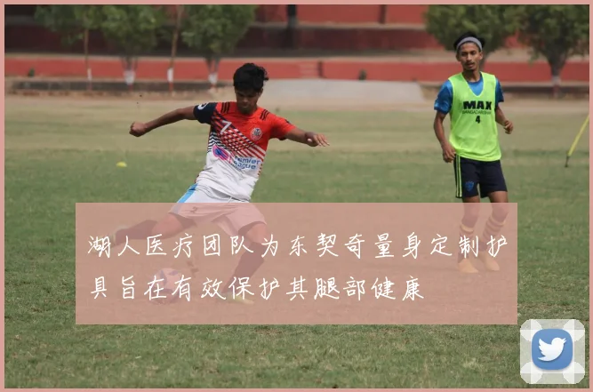 湖人医疗团队为东契奇量身定制护具旨在有效保护其腿部健康