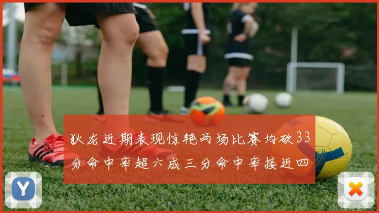 狄龙近期表现惊艳两场比赛均砍33分命中率超六成三分命中率接近四成