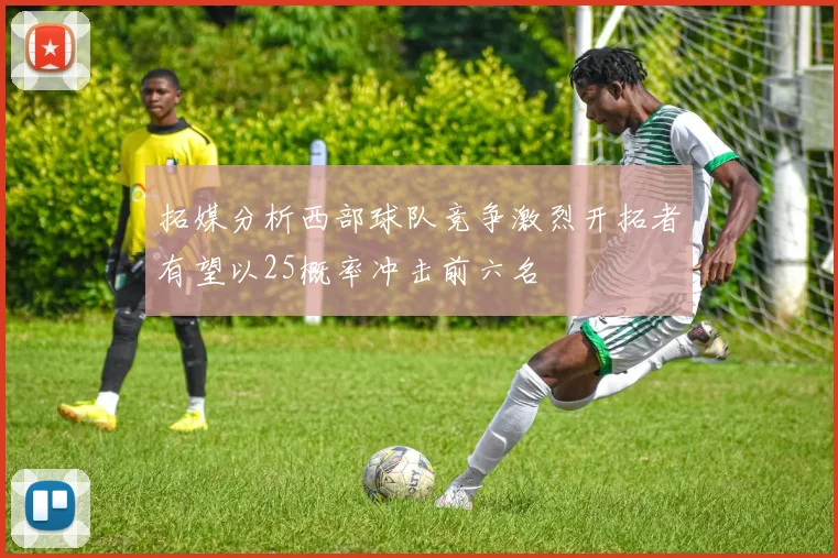 拓媒分析西部球队竞争激烈开拓者有望以25概率冲击前六名