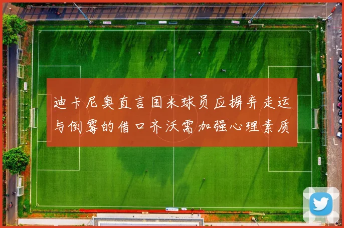 迪卡尼奥直言国米球员应摒弃走运与倒霉的借口齐沃需加强心理素质