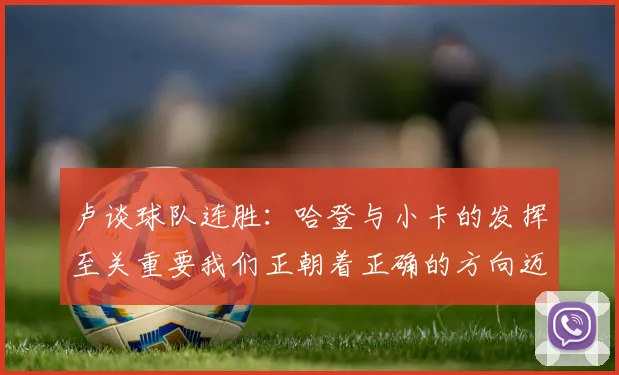 卢谈球队连胜：哈登与小卡的发挥至关重要我们正朝着正确的方向迈进