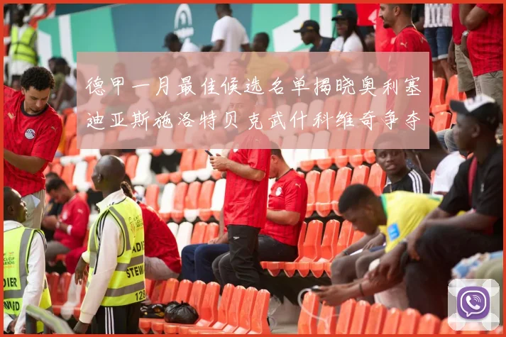 德甲一月最佳候选名单揭晓奥利塞迪亚斯施洛特贝克武什科维奇争夺荣耀