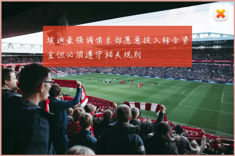 埃迪豪强调俱乐部愿意投入转会资金但必须遵守相关规则