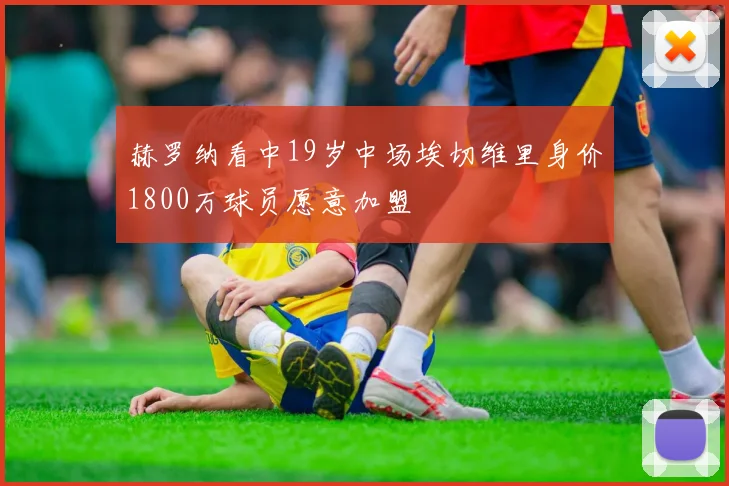赫罗纳看中19岁中场埃切维里身价1800万球员愿意加盟