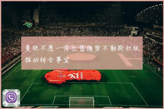 曼联不愿一月出售梅努不勒斯积极推动转会事宜
