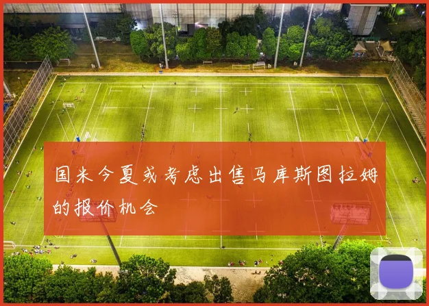 国米今夏或考虑出售马库斯图拉姆的报价机会
