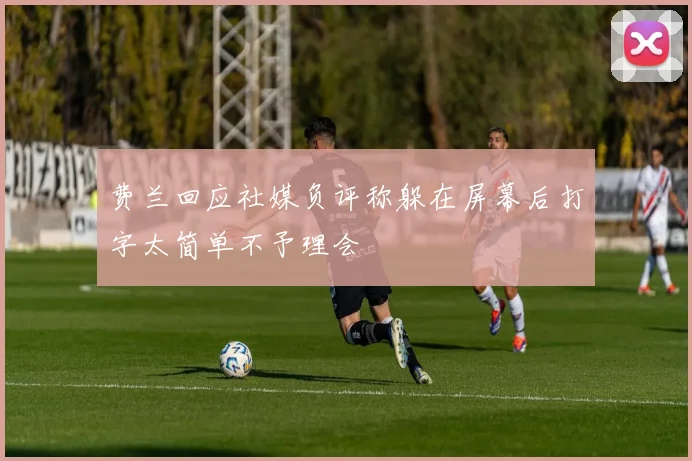 费兰回应社媒负评称躲在屏幕后打字太简单不予理会