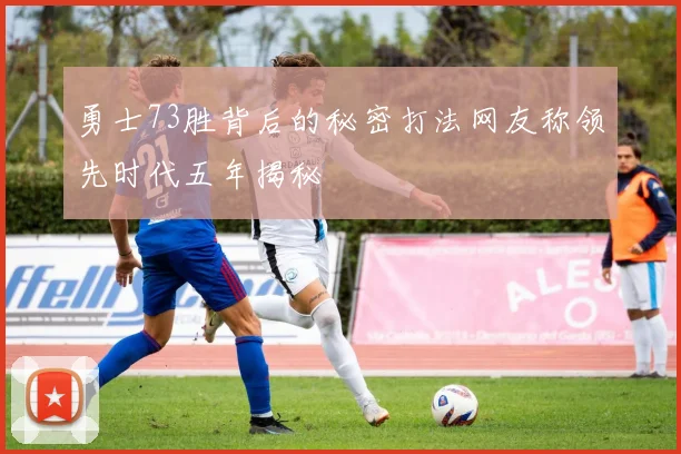 勇士73胜背后的秘密打法网友称领先时代五年揭秘