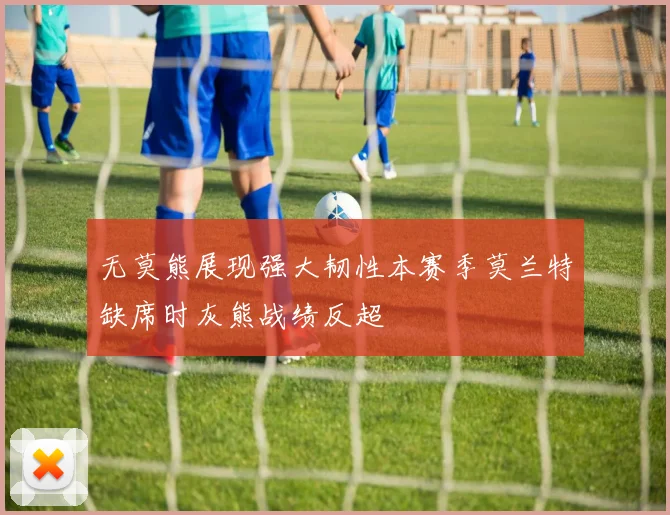 无莫熊展现强大韧性本赛季莫兰特缺席时灰熊战绩反超
