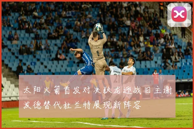 太阳火箭首发对决狄龙迎战旧主谢泼德替代杜兰特展现新阵容